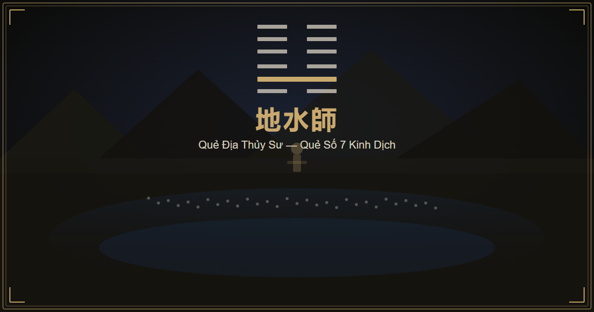 Quẻ Địa Thủy Sư — quẻ số 7 Kinh Dịch, Khôn trên Khảm dưới, tượng quân đội ẩn dưới đất